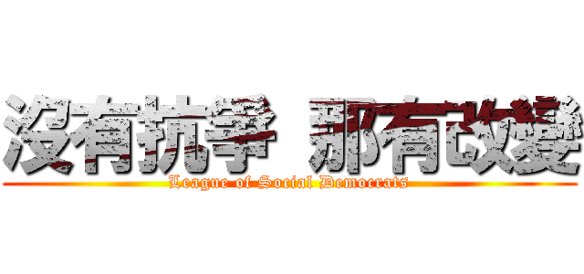 沒有抗爭 那有改變 (League of Social Democrats)