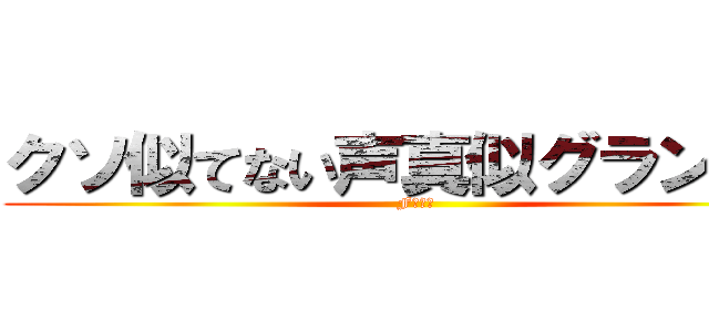 クソ似てない声真似グランプリ (Fｕｃｋ)