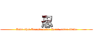        忍        (Kiss-shot Acerola-orion Heart-under-blade)