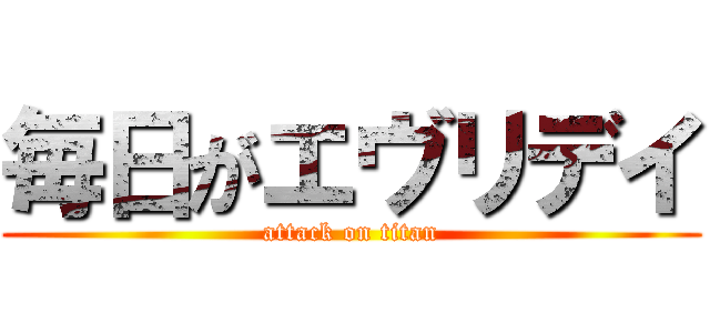 毎日がエヴリデイ (attack on titan)