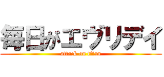 毎日がエヴリデイ (attack on titan)