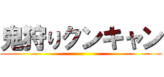 鬼狩りクンキャン ()