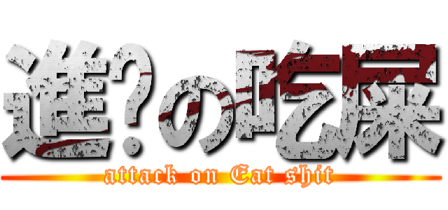 進擊の吃屎 (attack on Eat shit)