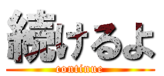 続けるよ (continue)