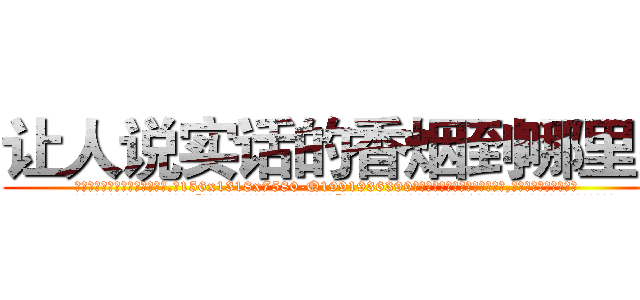 让人说实话的香烟到哪里买 (让人说实话的香烟到哪里买【电.话156x1318x7580-Q1991936399鑫宏药业】我们做的是长期生意,靠的是老客户长期支持
参考消息网2月20日报道 韩媒称，“剩女多、离婚率高的城市，房价一定会上涨。”这是中国经济学家金岩石2016年12月参加在上海举行的房地产相关论坛时说的话。
)