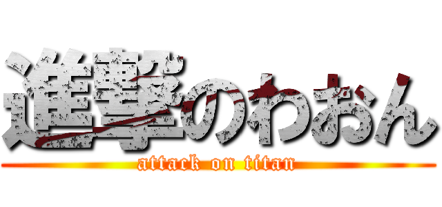 進撃のわおん (attack on titan)