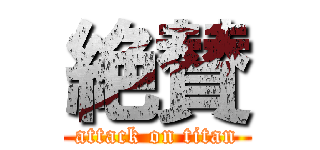 絶賛 (attack on titan)