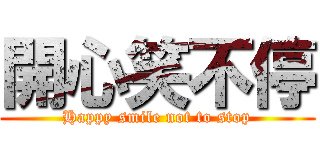 開心笑不停 (Happy smile not to stop)