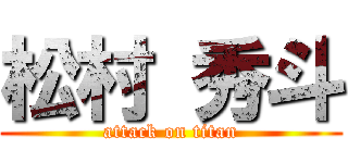 松村 秀斗 (attack on titan)