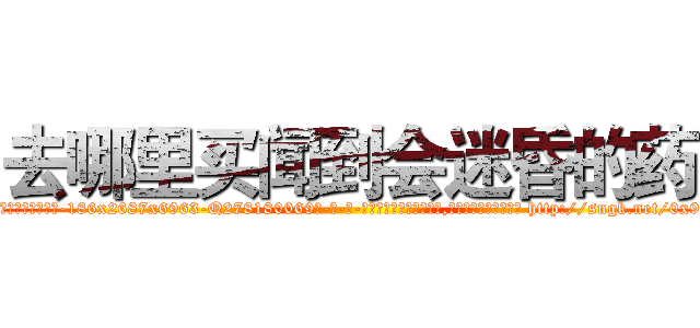 去哪里买闻到会迷昏的药 (去哪里买闻到会迷昏的药【电-186x2687x6963-Q278180069元-吉-药-业】我们做的是长期生意,靠的是老客户长期支持 http://sngk.net/0x9zcQ
)