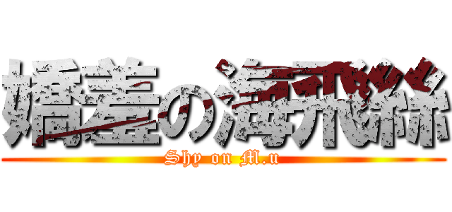 嬌羞の海飛絲 (Shy on M.u)