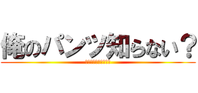 俺のパンツ知らない？ (出来ればトランクスで)