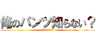 俺のパンツ知らない？ (出来ればトランクスで)