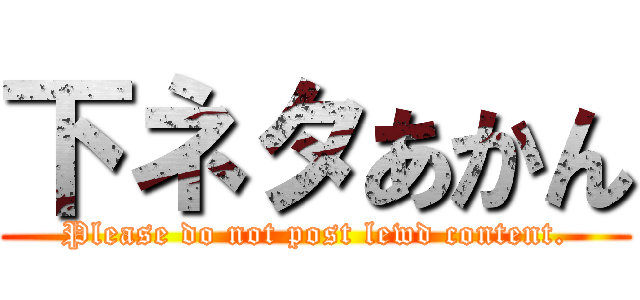下ネタあかん (Please do not post lewd content.)