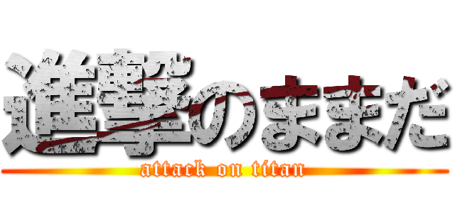 進撃のままだ (attack on titan)