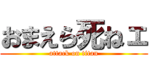 おまえら死ねェ (attack on titan)