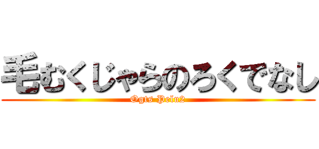 毛むくじゃらのろくでなし (Ogts Pelu2)
