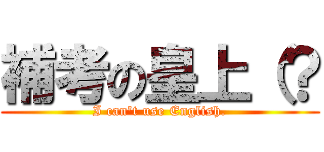 補考の皇上（？ (I can\'t use English.)