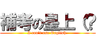 補考の皇上（？ (I can\'t use English.)