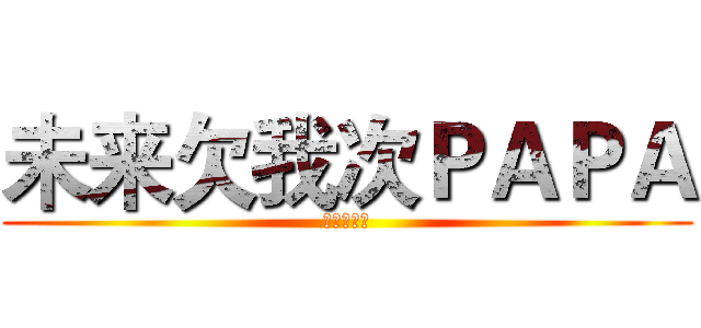未来欠我次ＰＡＰＡ (未来的啪啪)