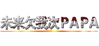 未来欠我次ＰＡＰＡ (未来的啪啪)