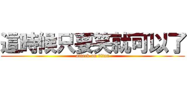 這時候只要笑就可以了 (attack on titan)