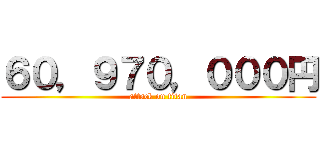 ６０，９７０，０００円 (attack on titan)