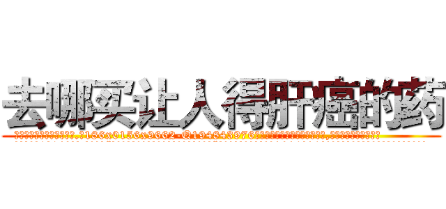 去哪买让人得肝癌的药 (去哪买让人得肝癌的药【电.话186x0156x9662-Q194843976林氏药业】我们做的是长期生意,靠的是老客户长期支持
参考消息网2月20日报道 韩媒称，“剩女多、离婚率高的城市，房价一定会上涨。”这是中国经济学家金岩石2016年12月参加在上海举行的房地产相关论坛时说的话。
)