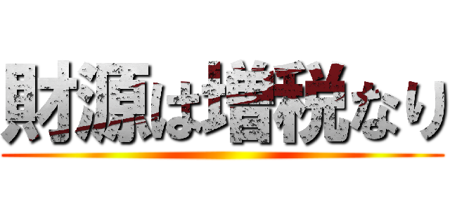 財源は増税なり ()