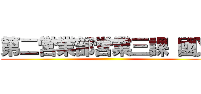 第二営業部営業三課 國又 ()