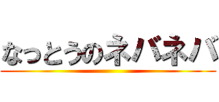 なっとうのネバネバ ()