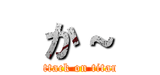 か～ (attack on titan)