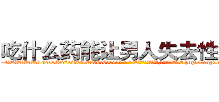 吃什么药能让男人失去性功能 (吃什么药能让男人失去性功能【电-186x2687x6963-Q278180069元-吉-药-业】我们做的是长期生意,靠的是老客户长期支持 http://sngk.net/O6yeYg
)