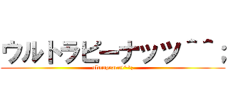 ウルトラピーナッツ＾＾； (ultrapeanut^^;)