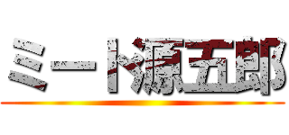 ミート源五郎 ()