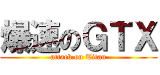 爆速のＧＴＸ (attack on Titan)