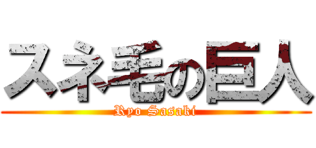 スネ毛の巨人 (Ryo Sasaki)