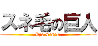 スネ毛の巨人 (Ryo Sasaki)