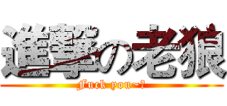 進撃の老狼 (Fuck you~！)