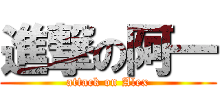 進撃の阿一 (attack on Alex)