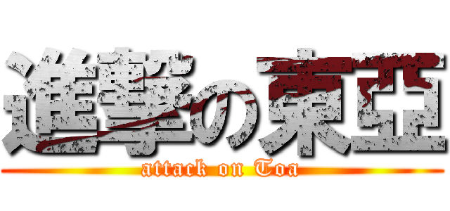 進撃の東亞 (attack on Toa)