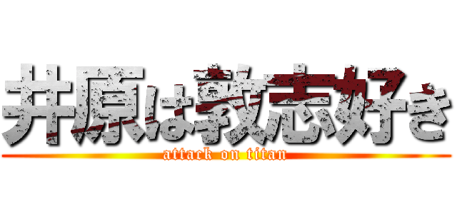 井原は敦志好き (attack on titan)