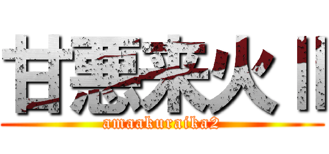 甘悪来火Ⅱ (amaakuraika2)