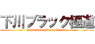 下川ブラック極道 (Shimokawa Black Gokudo)