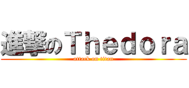 進撃のＴｈｅｄｏｒａ (attack on titan)