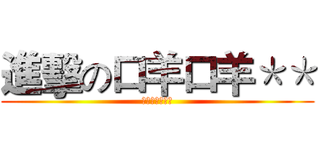 進擊の口羊口羊＊＊ (口愛魅力無法擋)