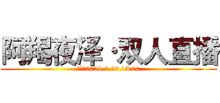 阿羯夜泽·双人直播 (时间：2020.2.23.15:00)