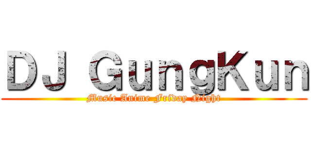 ＤＪ ＧｕｎｇＫｕｎ (Music Anime Friday Night)