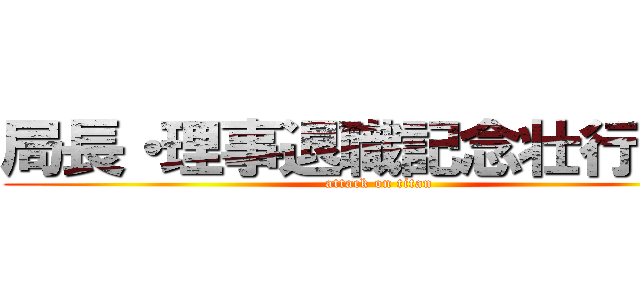 局長・理事退職記念壮行試合 (attack on titan)