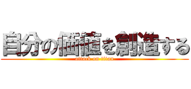 自分の価値を創造する (attack on titan)